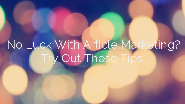 No Luck With Article Marketing?  Try Out These Tips.