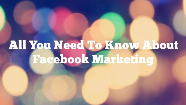 All You Need To Know About Facebook Marketing