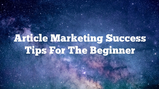 Article Marketing Success Tips For The Beginner