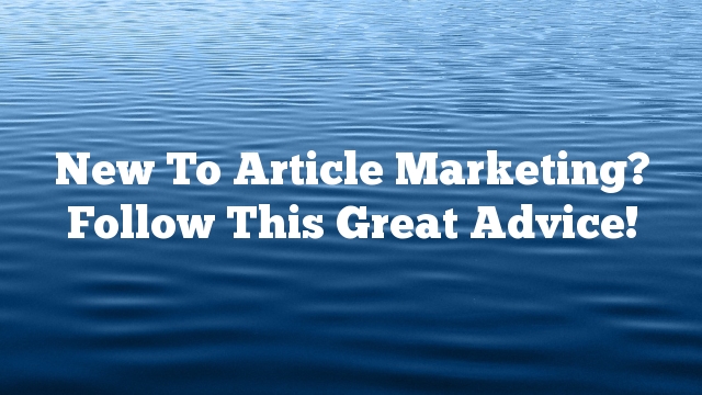 New To Article Marketing? Follow This Great Advice!