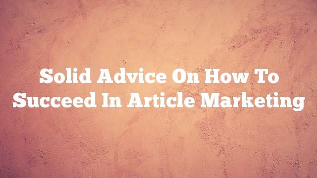 Solid Advice On How To Succeed In Article Marketing