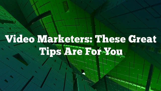 Video Marketers: These Great Tips Are For You