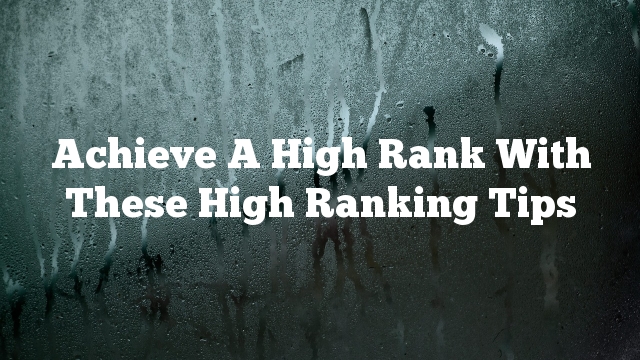 Achieve A High Rank With These High Ranking Tips