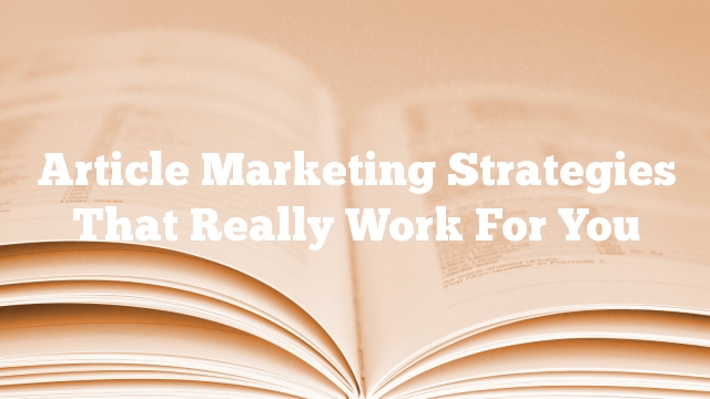 Article Marketing Strategies That Really Work For You