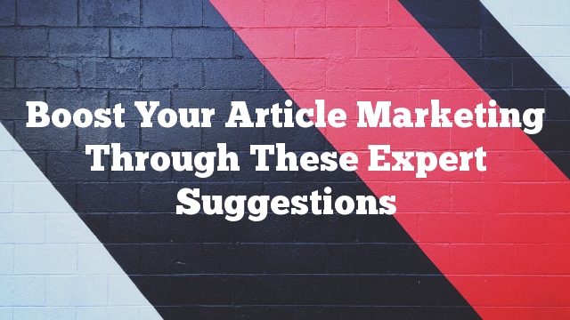 Boost Your Article Marketing Through These Expert Suggestions