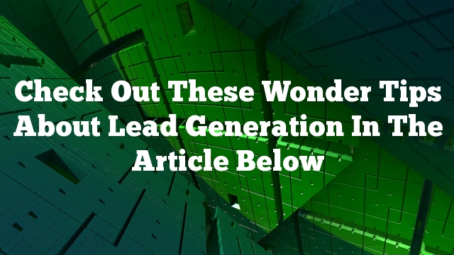 Check Out These Wonder Tips About Lead Generation In The Article Below