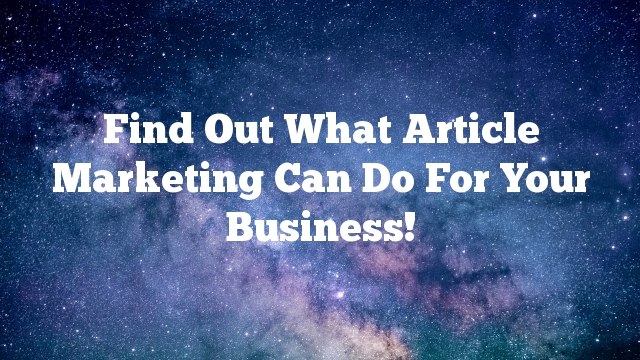 Find Out What Article Marketing Can Do For Your Business!