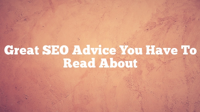 Great SEO Advice You Have To Read About