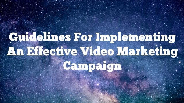 Guidelines For Implementing An Effective Video Marketing Campaign