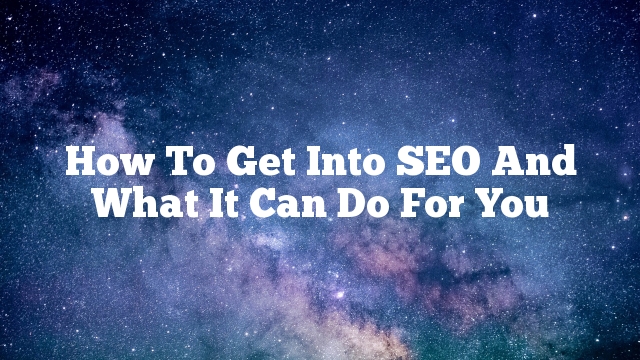 How To Get Into SEO And What It Can Do For You