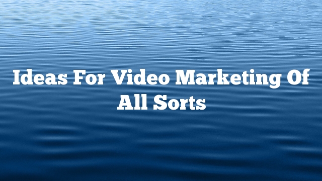 Ideas For Video Marketing Of All Sorts