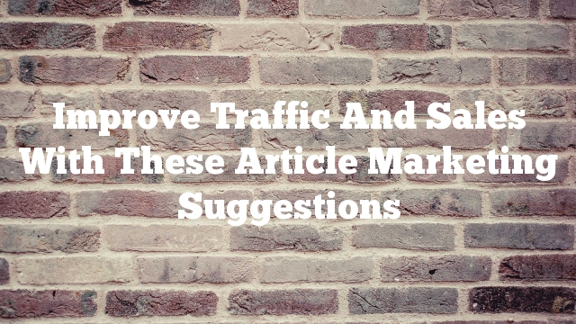 Improve Traffic And Sales With These Article Marketing Suggestions