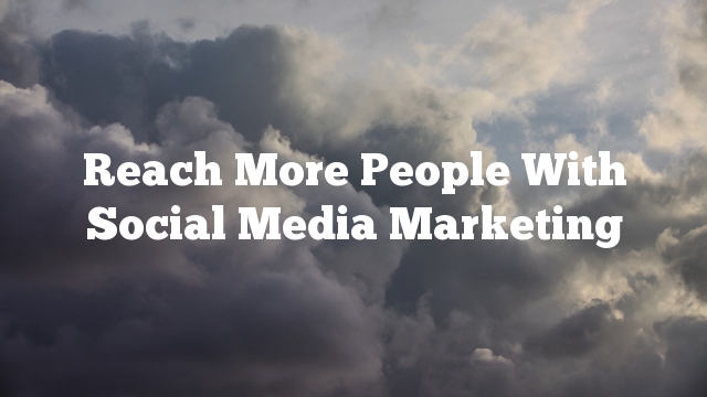 Reach More People With Social Media Marketing