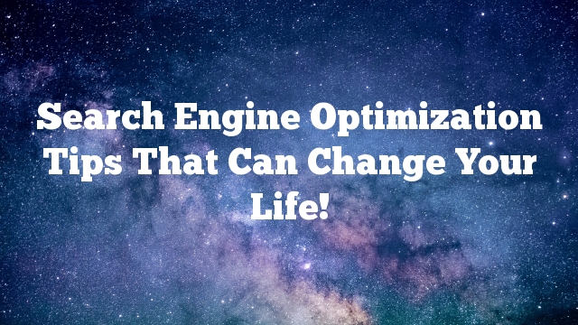 Search Engine Optimization Tips That Can Change Your Life!