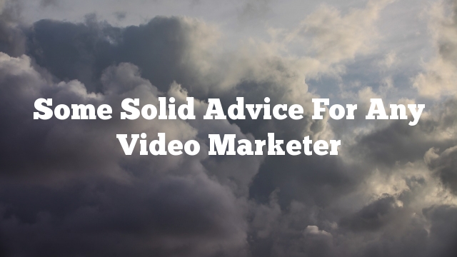 Some Solid Advice For Any Video Marketer