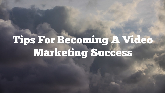 Tips For Becoming A Video Marketing Success