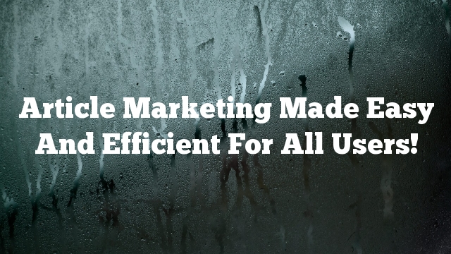 Article Marketing Made Easy And Efficient For All Users!