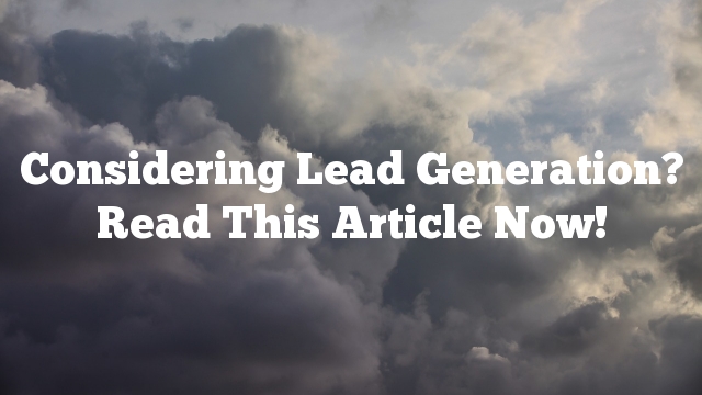 Considering Lead Generation? Read This Article Now!