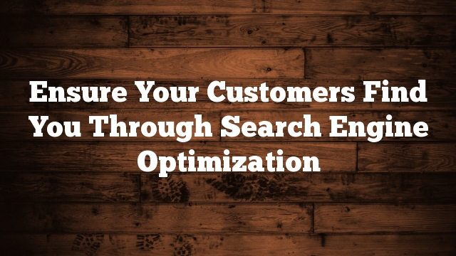Ensure Your Customers Find You Through Search Engine Optimization