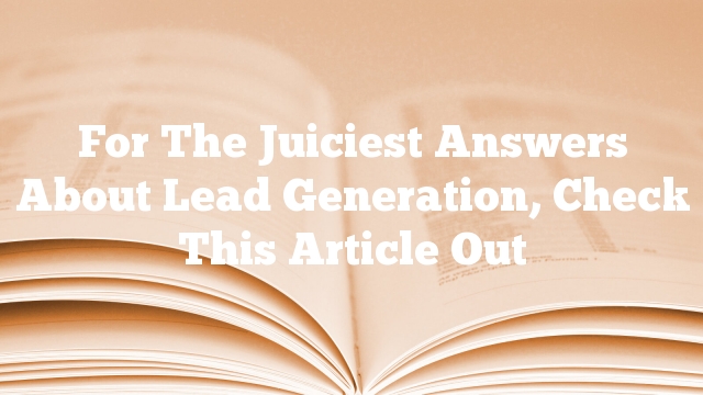 For The Juiciest Answers About Lead Generation, Check This Article Out