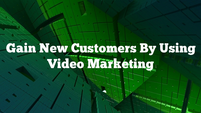 Gain New Customers By Using Video Marketing