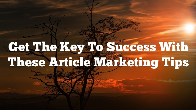 Get The Key To Success With These Article Marketing Tips
