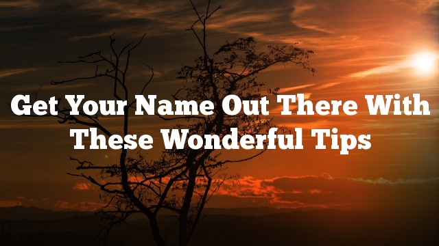 Get Your Name Out There With These Wonderful Tips