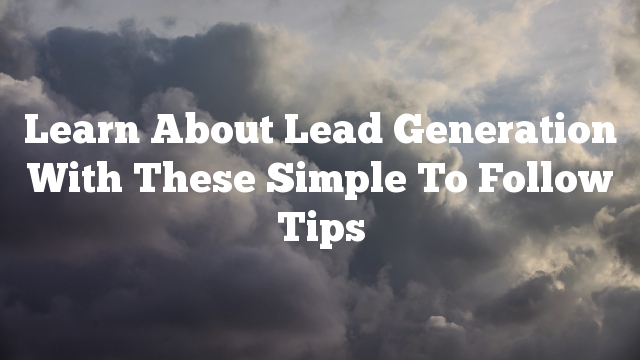 Learn About Lead Generation With These Simple To Follow Tips