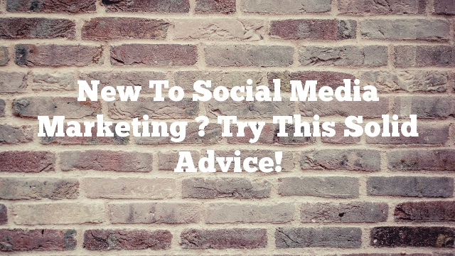 New To Social Media Marketing ? Try This Solid Advice!