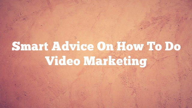 Smart Advice On How To Do Video Marketing