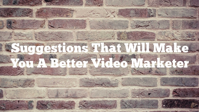 Suggestions That Will Make You A Better Video Marketer