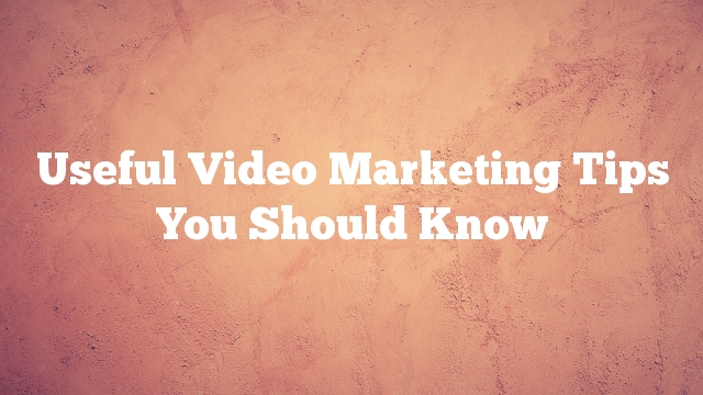 Useful Video Marketing Tips You Should Know