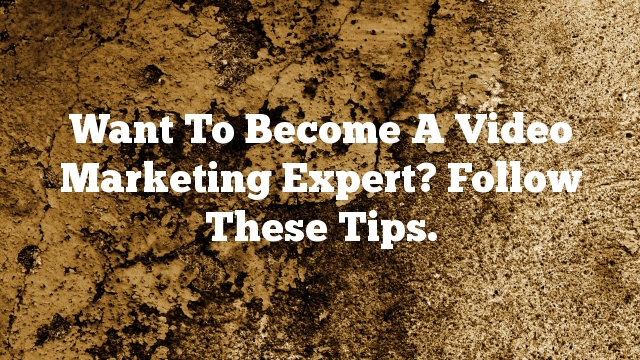 Want To Become A Video Marketing Expert? Follow These Tips.