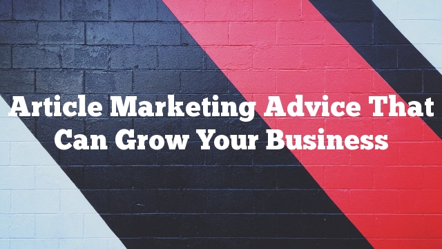Article Marketing Advice That Can Grow Your Business