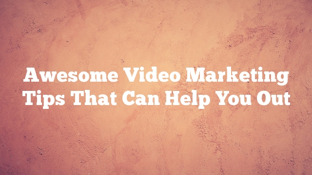 Awesome Video Marketing Tips That Can Help You Out