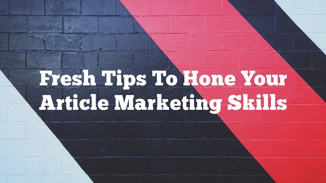 Fresh Tips To Hone Your Article Marketing Skills