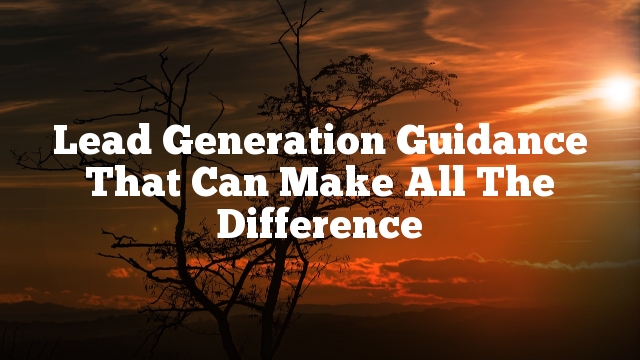 Lead Generation Guidance That Can Make All The Difference