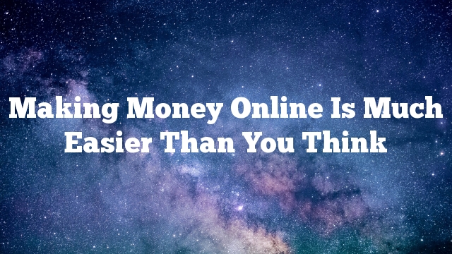Making Money Online Is Much Easier Than You Think