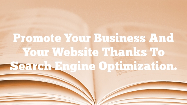 Promote Your Business And Your Website Thanks To Search Engine Optimization.