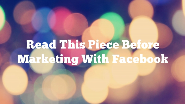 Read This Piece Before Marketing With Facebook