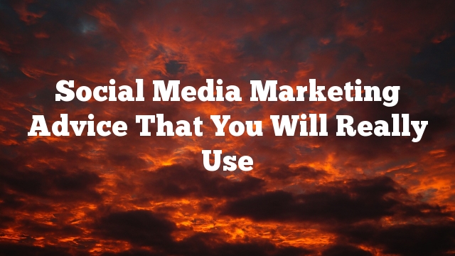 Social Media Marketing Advice That You Will Really Use