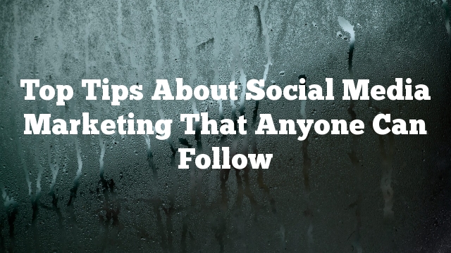 Top Tips About Social Media Marketing That Anyone Can Follow