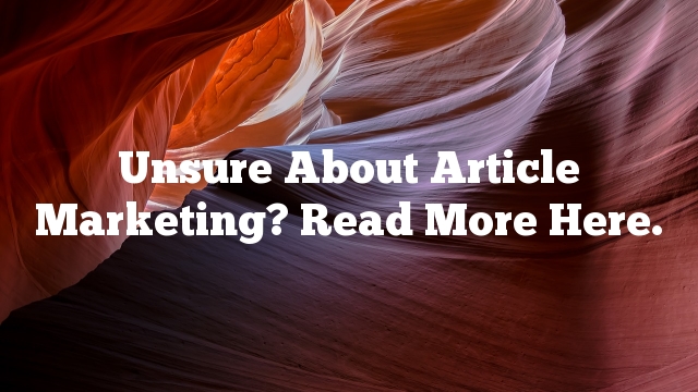 Unsure About Article Marketing?  Read More Here.