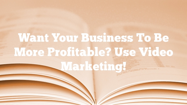 Want Your Business To Be More Profitable? Use Video Marketing!