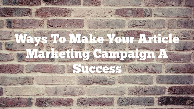 Ways To Make Your Article Marketing Campaign A Success
