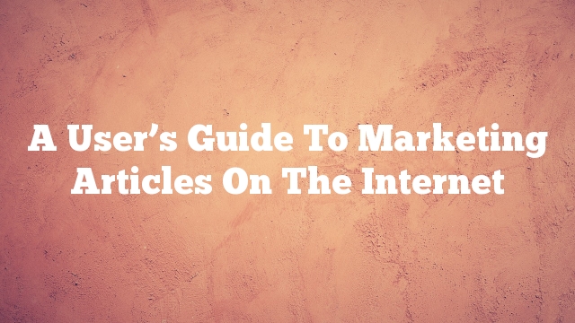 A User’s Guide To Marketing Articles On The Internet