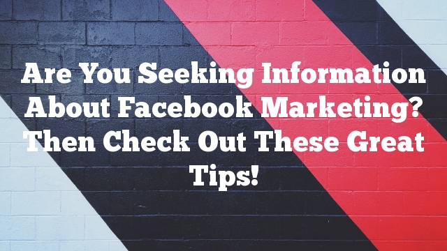 Are You Seeking Information About Facebook Marketing? Then Check Out These Great Tips!