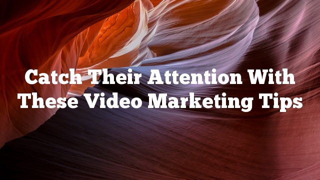 Catch Their Attention With These Video Marketing Tips