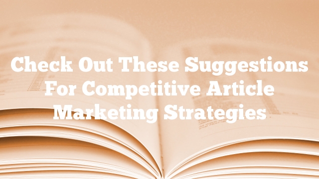 Check Out These Suggestions For Competitive Article Marketing Strategies