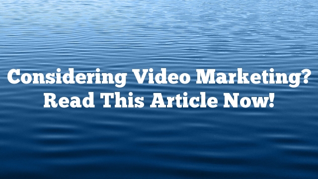 Considering Video Marketing? Read This Article Now!